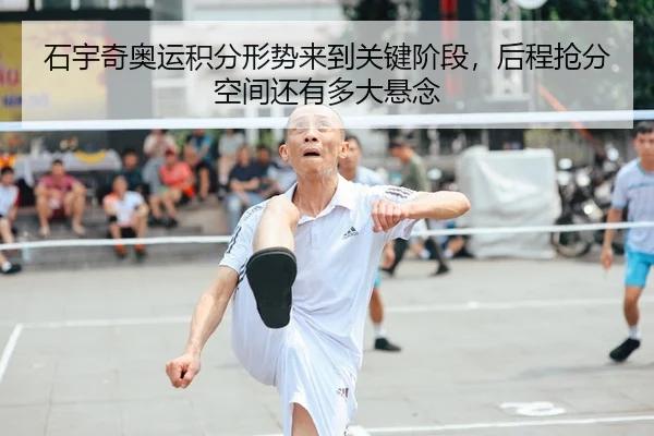 石宇奇奥运积分形势来到关键阶段，后程抢分空间还有多大悬念