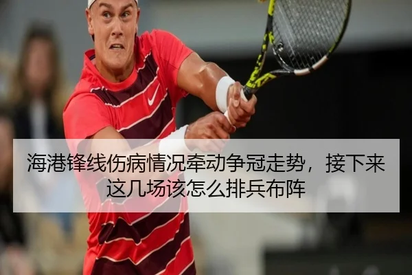 海港锋线伤病情况牵动争冠走势，接下来这几场该怎么排兵布阵